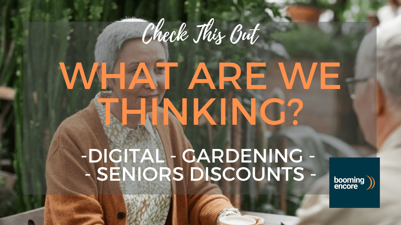 What Are We Thinking?; Digital, Gardening and Seniors Discounts